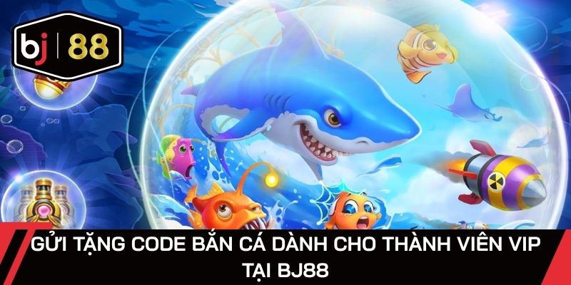 Gửi tặng code bắn cá dành cho thành viên VIP tại BJ88